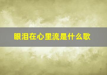 眼泪在心里流是什么歌