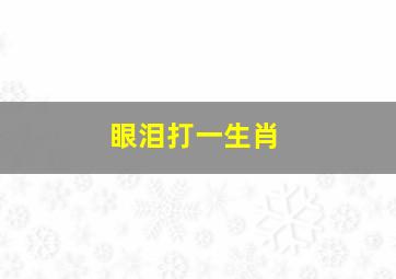 眼泪打一生肖