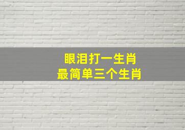 眼泪打一生肖最简单三个生肖