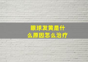 眼球发黄是什么原因怎么治疗