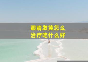 眼睛发黄怎么治疗吃什么好