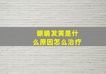 眼睛发黄是什么原因怎么治疗