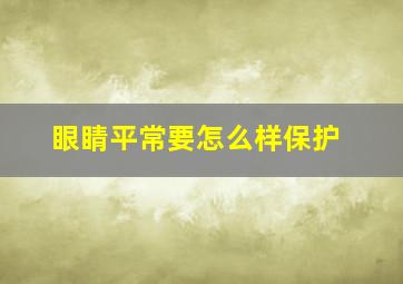 眼睛平常要怎么样保护