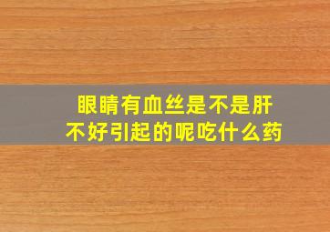 眼睛有血丝是不是肝不好引起的呢吃什么药