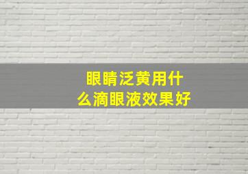 眼睛泛黄用什么滴眼液效果好