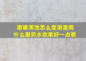 眼睛浑浊怎么变清澈用什么眼药水效果好一点呢