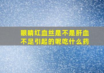 眼睛红血丝是不是肝血不足引起的呢吃什么药