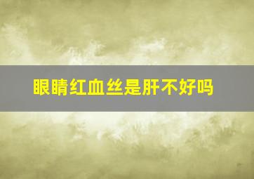 眼睛红血丝是肝不好吗