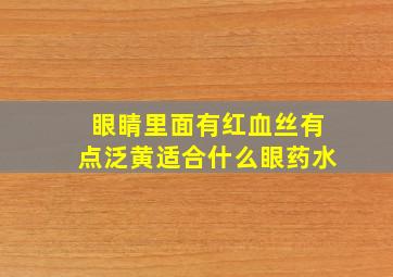 眼睛里面有红血丝有点泛黄适合什么眼药水