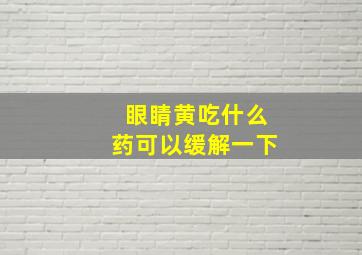 眼睛黄吃什么药可以缓解一下