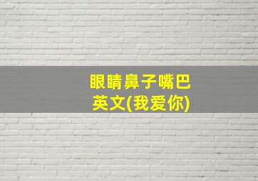 眼睛鼻子嘴巴英文(我爱你)