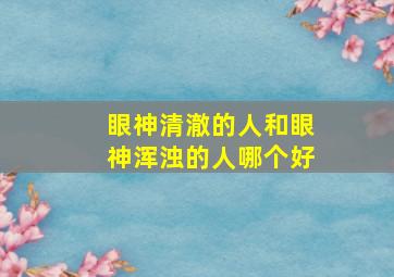 眼神清澈的人和眼神浑浊的人哪个好