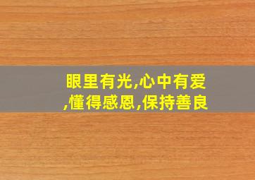 眼里有光,心中有爱,懂得感恩,保持善良