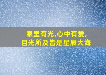 眼里有光,心中有爱,目光所及皆是星辰大海