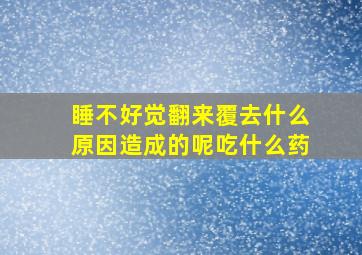 睡不好觉翻来覆去什么原因造成的呢吃什么药