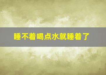 睡不着喝点水就睡着了