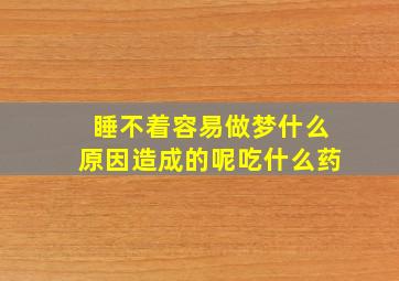 睡不着容易做梦什么原因造成的呢吃什么药