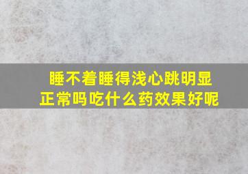 睡不着睡得浅心跳明显正常吗吃什么药效果好呢