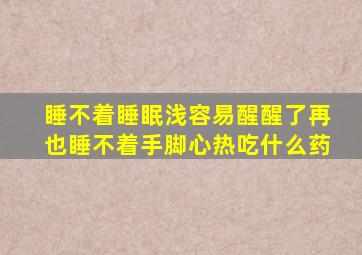 睡不着睡眠浅容易醒醒了再也睡不着手脚心热吃什么药