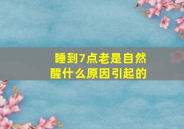 睡到7点老是自然醒什么原因引起的