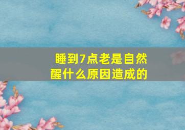 睡到7点老是自然醒什么原因造成的