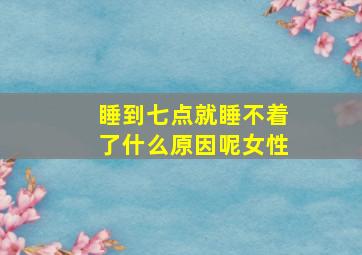 睡到七点就睡不着了什么原因呢女性