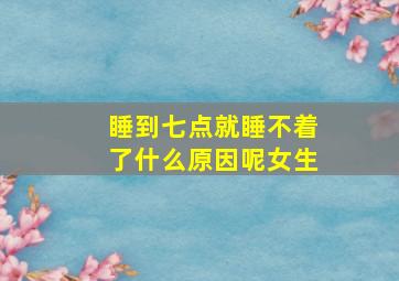 睡到七点就睡不着了什么原因呢女生