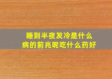 睡到半夜发冷是什么病的前兆呢吃什么药好