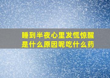 睡到半夜心里发慌惊醒是什么原因呢吃什么药