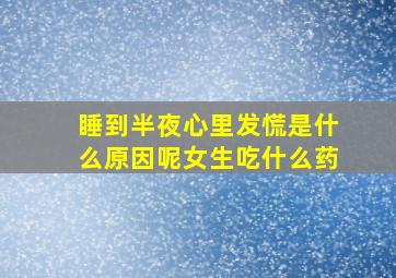 睡到半夜心里发慌是什么原因呢女生吃什么药