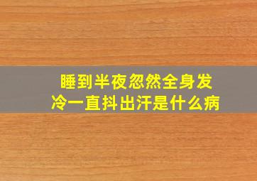 睡到半夜忽然全身发冷一直抖出汗是什么病