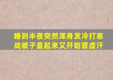 睡到半夜突然浑身发冷打寒战被子盖起来又开始冒虚汗