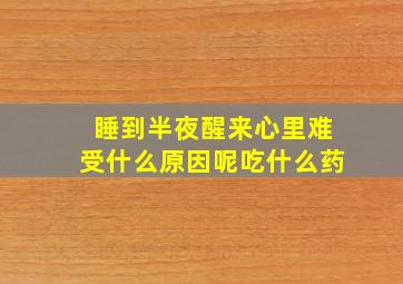 睡到半夜醒来心里难受什么原因呢吃什么药