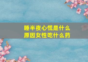 睡半夜心慌是什么原因女性吃什么药