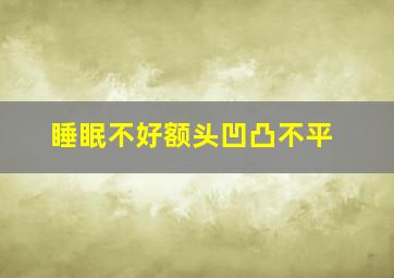 睡眠不好额头凹凸不平