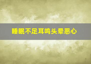 睡眠不足耳鸣头晕恶心