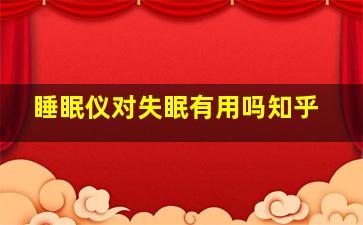 睡眠仪对失眠有用吗知乎