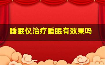 睡眠仪治疗睡眠有效果吗