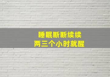 睡眠断断续续两三个小时就醒