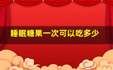 睡眠糖果一次可以吃多少