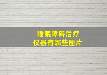 睡眠障碍治疗仪器有哪些图片