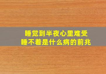 睡觉到半夜心里难受睡不着是什么病的前兆