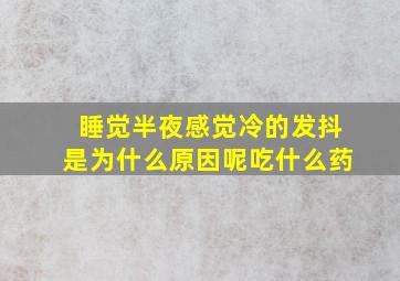 睡觉半夜感觉冷的发抖是为什么原因呢吃什么药