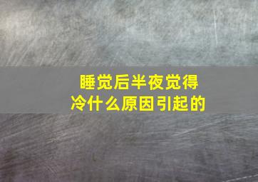 睡觉后半夜觉得冷什么原因引起的