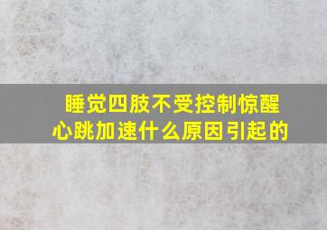 睡觉四肢不受控制惊醒心跳加速什么原因引起的