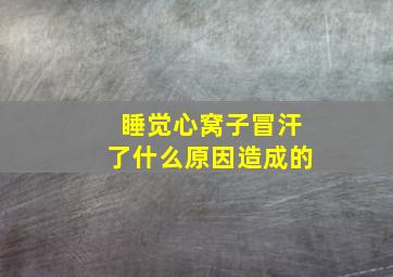 睡觉心窝子冒汗了什么原因造成的