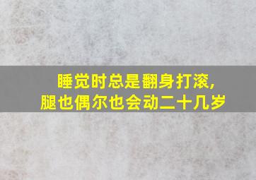 睡觉时总是翻身打滚,腿也偶尔也会动二十几岁