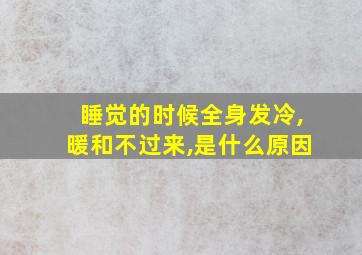 睡觉的时候全身发冷,暖和不过来,是什么原因