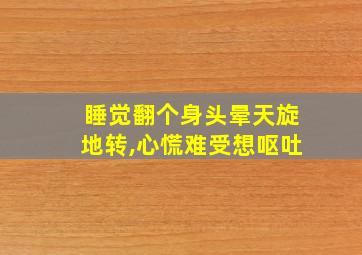 睡觉翻个身头晕天旋地转,心慌难受想呕吐