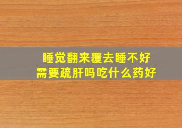 睡觉翻来覆去睡不好需要疏肝吗吃什么药好